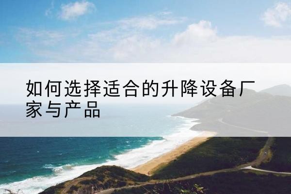 天河电动升降平台厂家-如何选择适合的升降设备厂家与产品