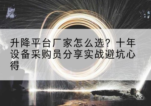 天河升降平台厂家-怎么选？十年设备采购员分享实战避坑心得