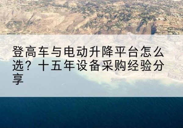 天河登高车厂家厂家-登高车与电动升降平台怎么选？十五年设备采购经验分享