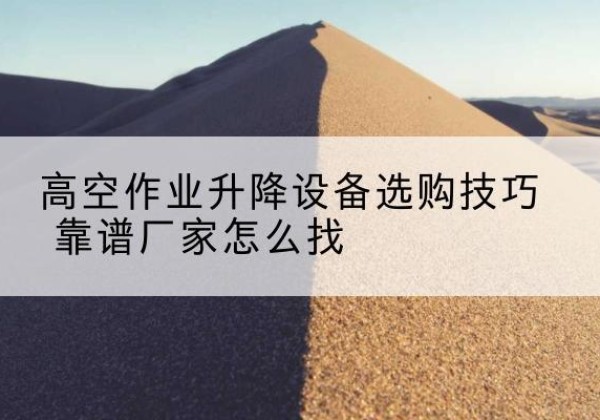 天河电动升降平台厂家推荐-高空作业升降设备选购技巧 靠谱厂家怎么找