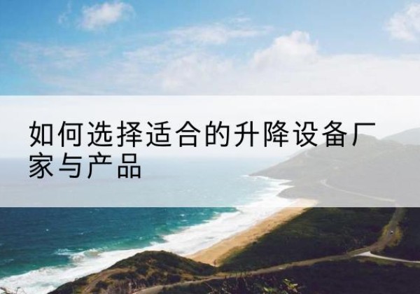 天河电动升降平台厂家-如何选择适合的升降设备厂家与产品